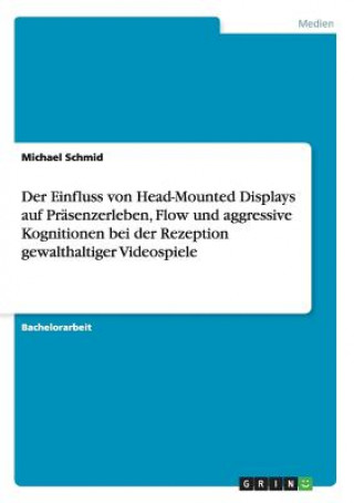 Könyv Einfluss von Head-Mounted Displays auf Prasenzerleben, Flow und aggressive Kognitionen bei der Rezeption gewalthaltiger Videospiele Michael Schmid