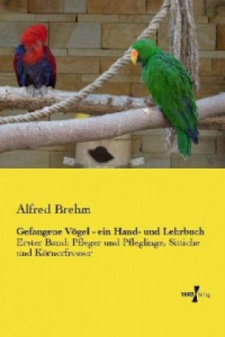 Carte Gefangene Voegel - ein Hand- und Lehrbuch Alfred Brehm