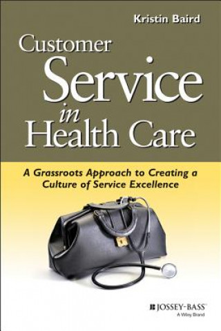 Könyv Customer Service in Health Care - A Grassroots Approach to Creating a Culture of Excellence (AHA s and Jossey-Bass) Kristin Baird