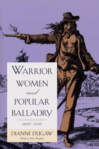 Książka Warrior Women and Popular Balladry, 1650-1850 Dianne Dugaw