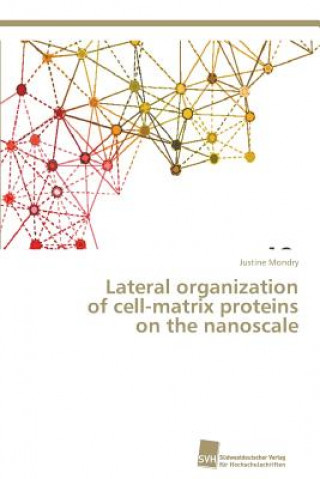 Knjiga Lateral organization of cell-matrix proteins on the nanoscale Justine Mondry