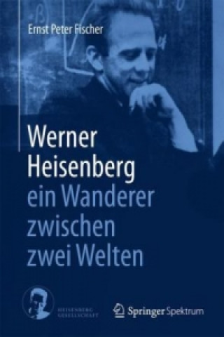 Knjiga Werner Heisenberg - ein Wanderer zwischen zwei Welten Ernst Peter Fischer