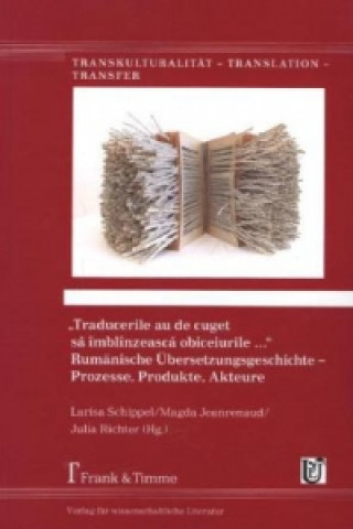 Kniha "Traducerile au de cuget sa îmblînzeasca obiceiurile ...". Rumänische Übersetzungsgeschichte - Prozesse, Produkte, Akteure Larisa Schippel