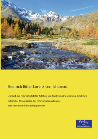 Książka Lehrbuch der Forstwirtschaft fur Waldbau- und Foersterschulen sowie zum forstlichen Unterrichte fur Aspiranten des Forstverwaltungsdienstes Heinrich Ritter Lorenz Von Liburnau