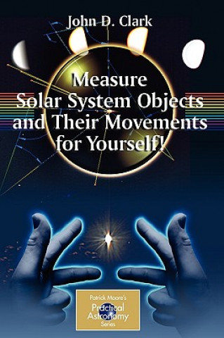 Kniha Measure Solar System Objects and Their Movements for Yourself! John D. Clark