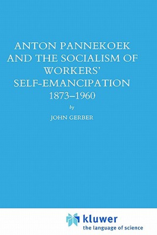 Kniha Anton Pannekoek and the Socialism of Workers' Self Emancipation, 1873-1960 John P. Gerber