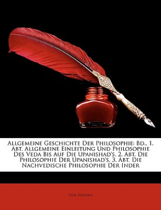 Kniha Allgemeine Geschichte Der Philosophie: Bd., 1. Abt. Allgemeine Einleitung Und Philosophie Des Veda Bis Auf Die Upanishad's. 2. Abt. Die Philosophie De Paul Deussen