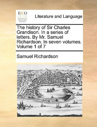 Książka History of Sir Charles Grandison. in a Series of Letters. by Mr. Samuel Richardson. in Seven Volumes. Volume 1 of 7 Samuel Richardson