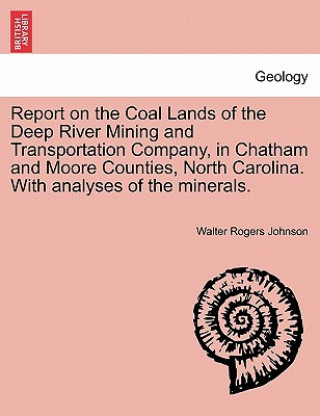 Книга Report on the Coal Lands of the Deep River Mining and Transportation Company, in Chatham and Moore Counties, North Carolina. with Analyses of the Mine Walter Rogers Johnson