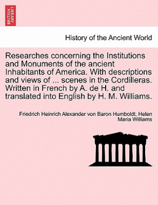 Carte Researches Concerning the Institutions and Monuments of the Ancient Inhabitants of America. with Descriptions and Views of ... Scenes in the Cordiller Friedrich Heinrich Alexander von Baron Humboldt
