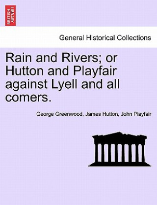 Carte Rain and Rivers; Or Hutton and Playfair Against Lyell and All Comers. George Greenwood