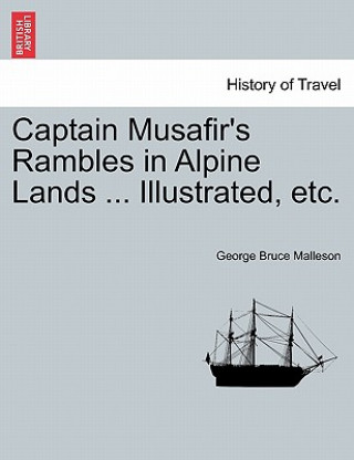 Βιβλίο Captain Musafir's Rambles in Alpine Lands ... Illustrated, Etc. George Bruce Malleson