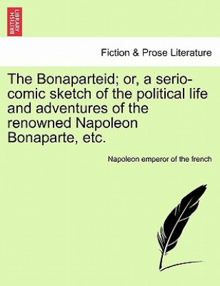Book Bonaparteid; Or, a Serio-Comic Sketch of the Political Life and Adventures of the Renowned Napoleon Bonaparte, Etc. apoleon emperor of the french