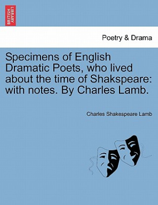 Kniha Specimens of English Dramatic Poets, Who Lived about the Time of Shakspeare Charles Shakespeare Lamb