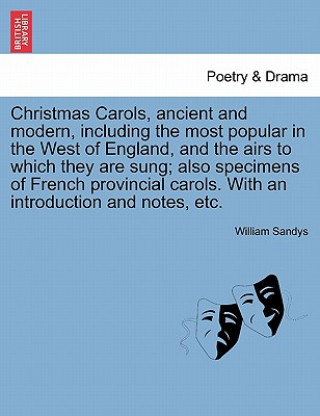 Könyv Christmas Carols, Ancient and Modern, Including the Most Popular in the West of England, and the Airs to Which They Are Sung; Also Specimens of French William Sandys