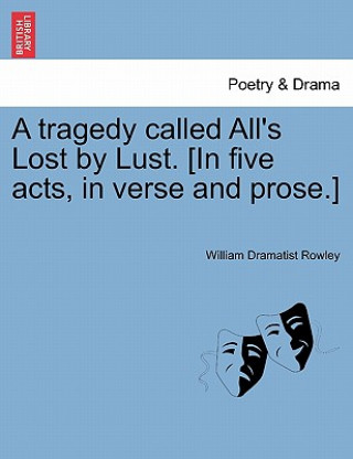 Carte Tragedy Called All's Lost by Lust. [In Five Acts, in Verse and Prose.] William Dramatist Rowley
