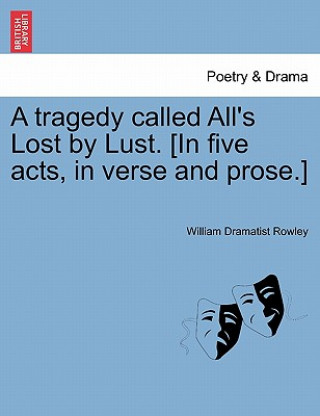 Buch Tragedy Called All's Lost by Lust. [In Five Acts, in Verse and Prose.] William Dramatist Rowley