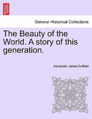 Carte Beauty of the World. a Story of This Generation. Alexander James Duffield