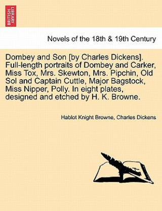 Könyv Dombey and Son [By Charles Dickens]. Full-Length Portraits of Dombey and Carker, Miss Tox, Mrs. Skewton, Mrs. Pipchin, Old Sol and Captain Cuttle, Maj Hablot Knight Browne