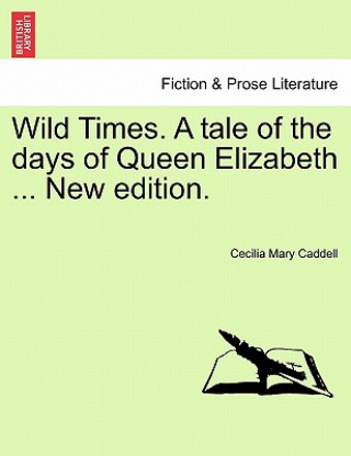 Carte Wild Times. a Tale of the Days of Queen Elizabeth ... New Edition. Cecilia Mary Caddell