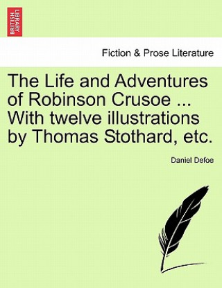 Carte Life and Adventures of Robinson Crusoe ... with Twelve Illustrations by Thomas Stothard, Etc. Daniel Defoe