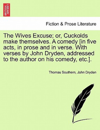 Книга Wives Excuse; Or, Cuckolds Make Themselves. a Comedy [In Five Acts, in Prose and in Verse. with Verses by John Dryden, Addressed to the Author on Thomas Southern