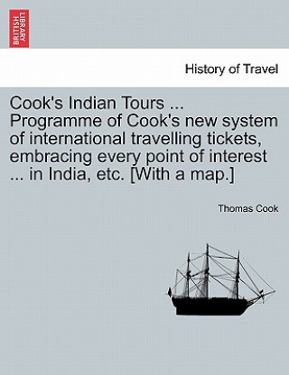 Book Cook's Indian Tours ... Programme of Cook's New System of International Travelling Tickets, Embracing Every Point of Interest ... in India, Etc. [With Thomas Cook