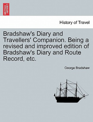 Kniha Bradshaw's Diary and Travellers' Companion. Being a Revised and Improved Edition of Bradshaw's Diary and Route Record, Etc. George Bradshaw