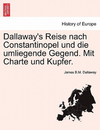 Könyv Dallaway's Reise Nach Constantinopel Und Die Umliegende Gegend. Mit Charte Und Kupfer. James B.M. Dallaway