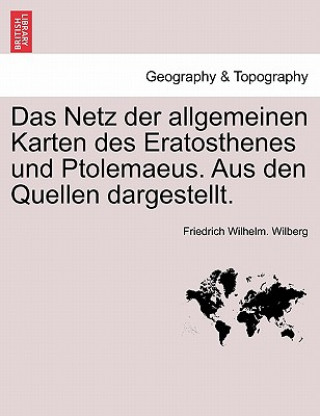 Könyv Netz Der Allgemeinen Karten Des Eratosthenes Und Ptolemaeus. Aus Den Quellen Dargestellt. Friedrich Wilhelm. Wilberg