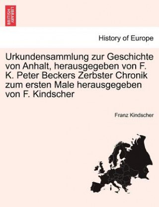 Kniha Urkundensammlung Zur Geschichte Von Anhalt, Herausgegeben Von F. K. Peter Beckers Zerbster Chronik Zum Ersten Male Herausgegeben Von F. Kindscher Franz Kindscher