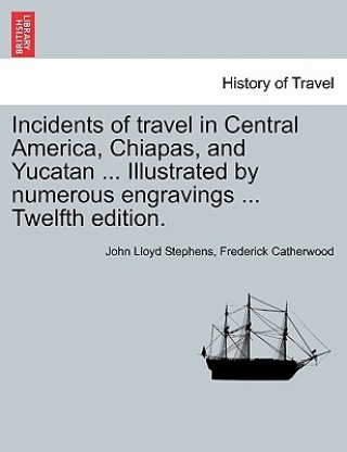 Carte Incidents of Travel in Central America, Chiapas, and Yucatan ... Illustrated by Numerous Engravings ... Twelfth Edition. John Lloyd Stephens