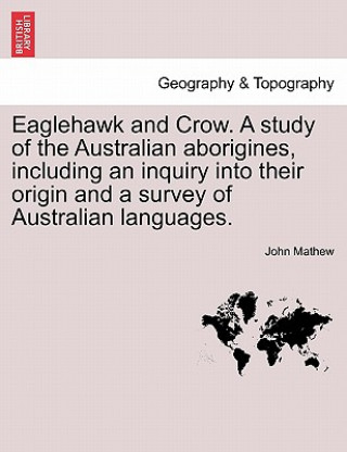 Carte Eaglehawk and Crow. a Study of the Australian Aborigines, Including an Inquiry Into Their Origin and a Survey of Australian Languages. John Mathew