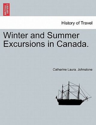 Könyv Winter and Summer Excursions in Canada. Catherine Laura Johnstone