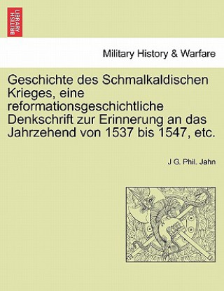 Kniha Geschichte Des Schmalkaldischen Krieges, Eine Reformationsgeschichtliche Denkschrift Zur Erinnerung an Das Jahrzehend Von 1537 Bis 1547, Etc. J G. Phil. Jahn