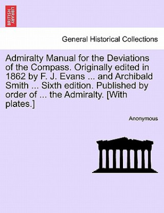Carte Admiralty Manual for the Deviations of the Compass. Originally Edited in 1862 by F. J. Evans ... and Archibald Smith ... Sixth Edition. Published by O nonymous