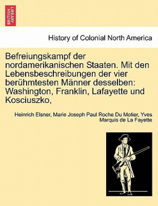 Book Befreiungskampf Der Nordamerikanischen Staaten. Mit Den Lebensbeschreibungen Der Vier Beruhmtesten Manner Desselben Heinrich Elsner