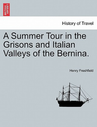 Boek Summer Tour in the Grisons and Italian Valleys of the Bernina. Henry Freshfield