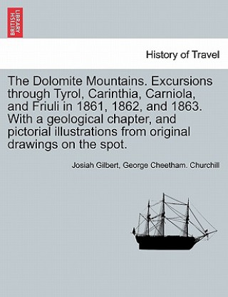 Książka Dolomite Mountains. Excursions Through Tyrol, Carinthia, Carniola, and Friuli in 1861, 1862, and 1863. with a Geological Chapter, and Pictorial Illust Josiah Gilbert