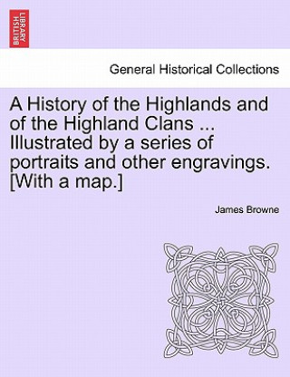 Książka History of the Highlands and of the Highland Clans ... Illustrated by a series of portraits and other engravings. [With a map.] James Browne