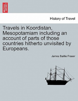 Kniha Travels in Koordistan, Mesopotamiam Including an Account of Parts of Those Countries Hitherto Unvisited by Europeans. Vol. I James Baillie Fraser