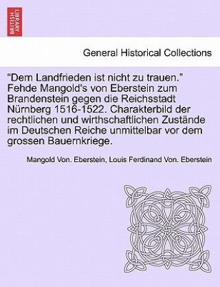 Kniha Dem Landfrieden Ist Nicht Zu Trauen. Fehde Mangold's Von Eberstein Zum Brandenstein Gegen Die Reichsstadt Nurnberg 1516-1522. Charakterbild Der Rechtl Mangold Von. Eberstein