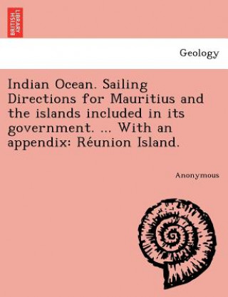 Könyv Indian Ocean. Sailing Directions for Mauritius and the islands included in its government. ... With an appendix Anonymous