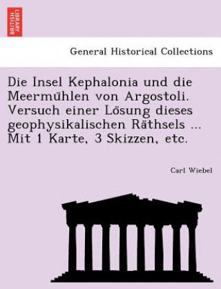 Buch Insel Kephalonia Und Die Meermu Hlen Von Argostoli. Versuch Einer Lo Sung Dieses Geophysikalischen Ra Thsels ... Mit 1 Karte, 3 Skizzen, Etc. Carl Wiebel