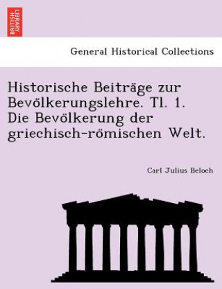 Книга Historische Beitra GE Zur Bevo Lkerungslehre. Tl. 1. Die Bevo Lkerung Der Griechisch-Ro Mischen Welt. Carl Julius Beloch