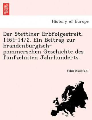 Book Stettiner Erbfolgestreit, 1464-1472. Ein Beitrag zur brandenburgisch-pommerschen Geschichte des fu&#776;nfzehnten Jahrhunderts. Felix Rachfahl