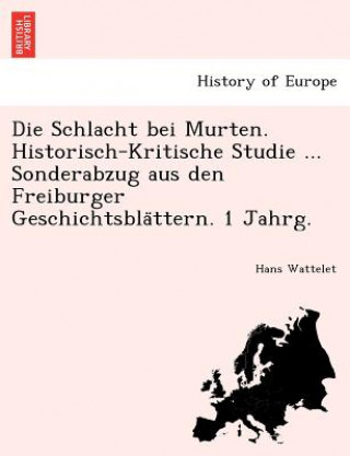 Kniha Schlacht Bei Murten. Historisch-Kritische Studie ... Sonderabzug Aus Den Freiburger Geschichtsbla Ttern. 1 Jahrg. Hans Wattelet