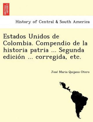 Carte Estados Unidos de Colombia. Compendio de la historia patria ... Segunda edicio&#769;n ... corregida, etc. José Maria Quijano Otero