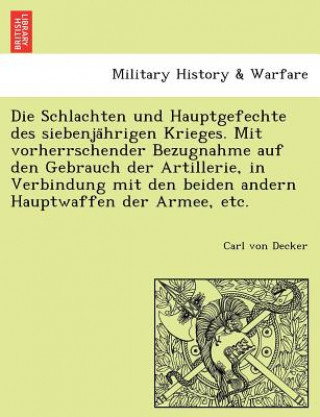 Kniha Schlachten Und Hauptgefechte Des Siebenja Hrigen Krieges. Mit Vorherrschender Bezugnahme Auf Den Gebrauch Der Artillerie, in Verbindung Mit Den Beiden Carl von Decker