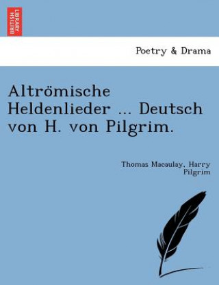 Könyv Altro&#776;mische Heldenlieder ... Deutsch von H. von Pilgrim. Thomas Macaulay
